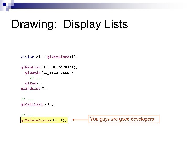 Drawing: Display Lists GLuint dl = gl. Gen. Lists(1); gl. New. List(dl, GL_COMPILE); gl.