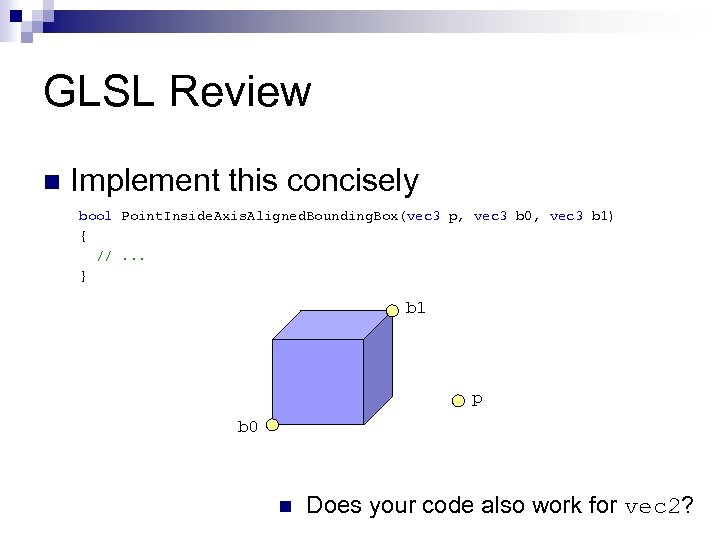 GLSL Review n Implement this concisely bool Point. Inside. Axis. Aligned. Bounding. Box(vec 3