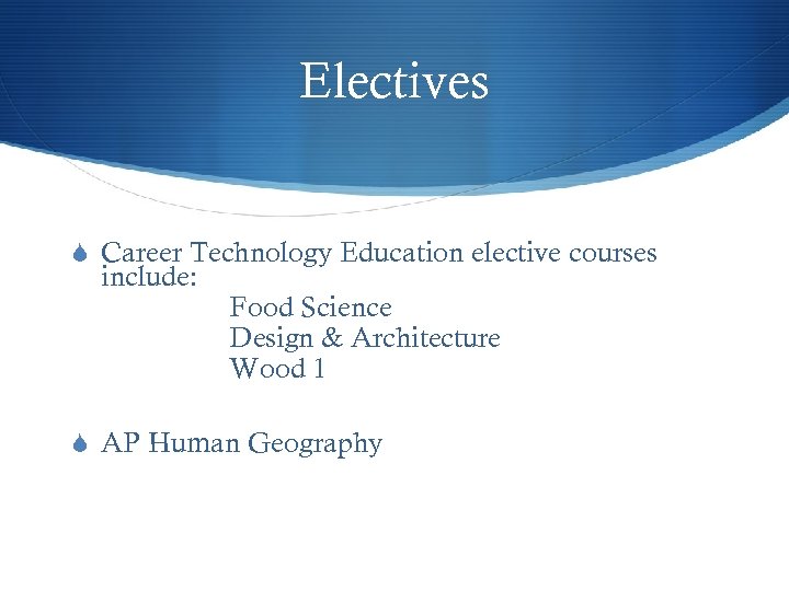 Electives S Career Technology Education elective courses include: Food Science Design & Architecture Wood