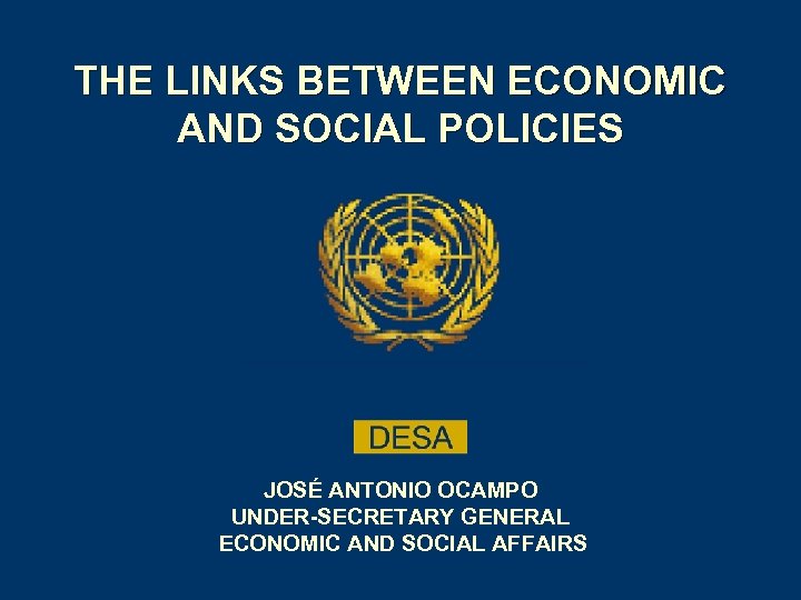 THE LINKS BETWEEN ECONOMIC AND SOCIAL POLICIES JOSÉ ANTONIO OCAMPO UNDER-SECRETARY GENERAL ECONOMIC AND