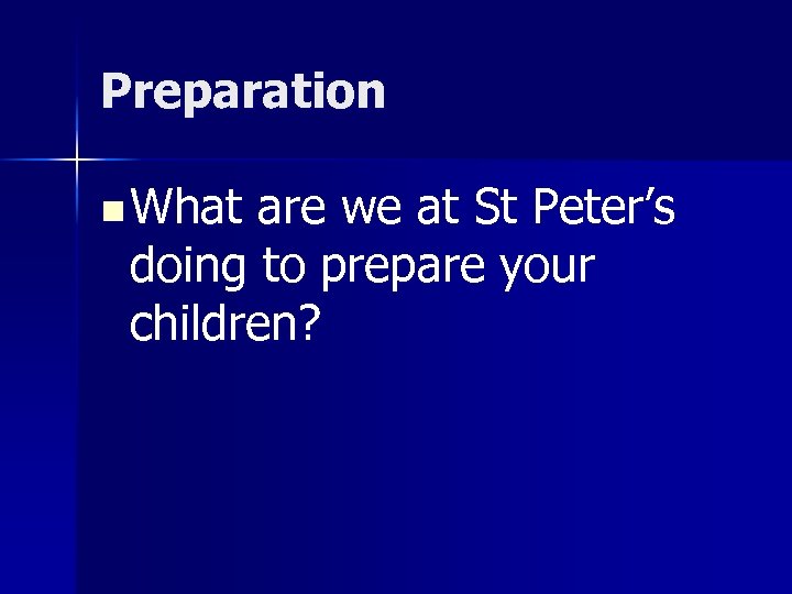 Preparation n What are we at St Peter’s doing to prepare your children? 