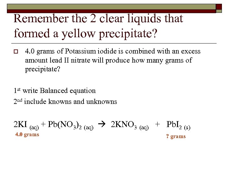 Remember the 2 clear liquids that formed a yellow precipitate? o 4. 0 grams