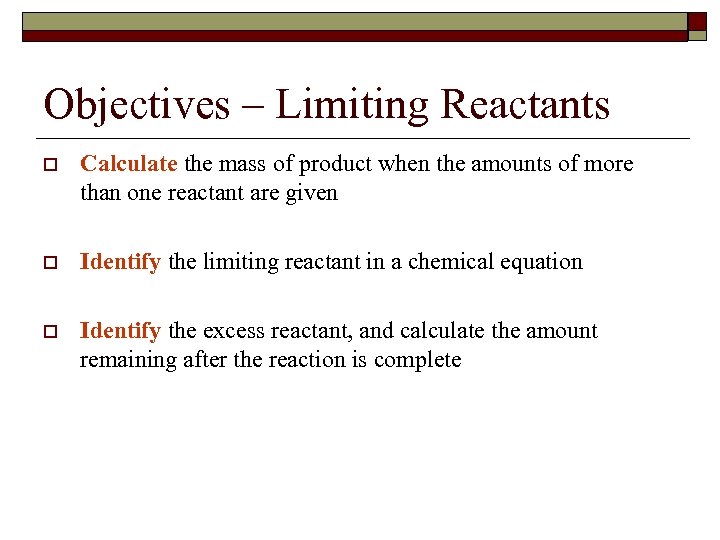 Objectives – Limiting Reactants o Calculate the mass of product when the amounts of