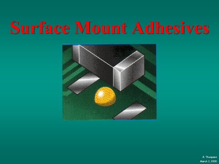 Surface Mount Adhesives R. Thompson March 2, 2000 