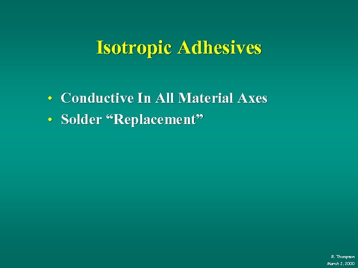 Isotropic Adhesives • Conductive In All Material Axes • Solder “Replacement” R. Thompson March