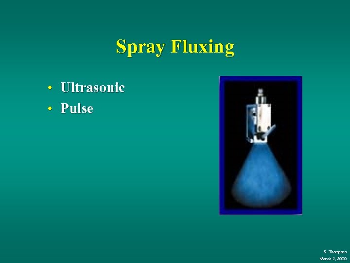 Spray Fluxing • Ultrasonic • Pulse R. Thompson March 2, 2000 