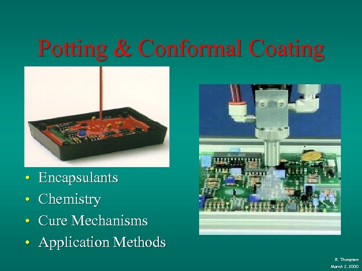 Potting & Conformal Coating • • Encapsulants Chemistry Cure Mechanisms Application Methods R. Thompson