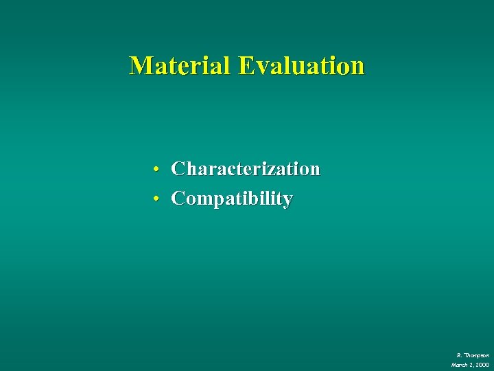 Material Evaluation • Characterization • Compatibility R. Thompson March 2, 2000 
