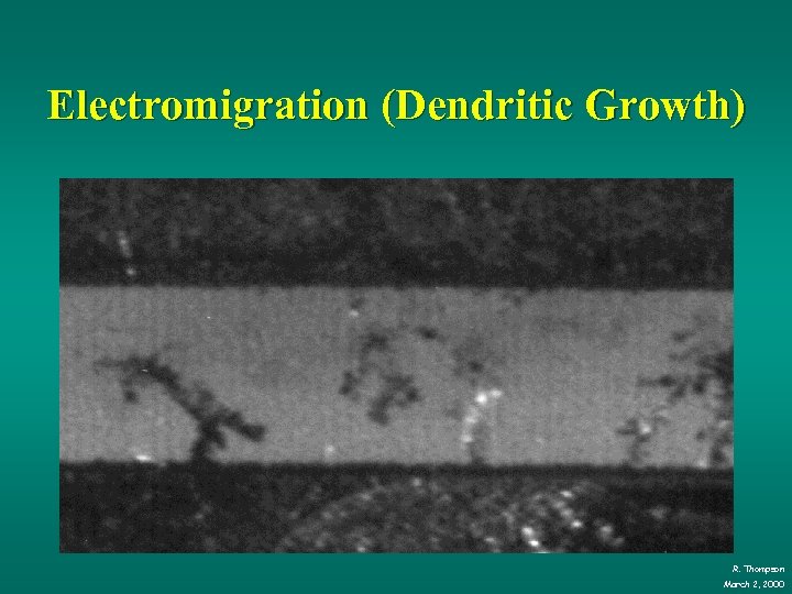 Electromigration (Dendritic Growth) R. Thompson March 2, 2000 