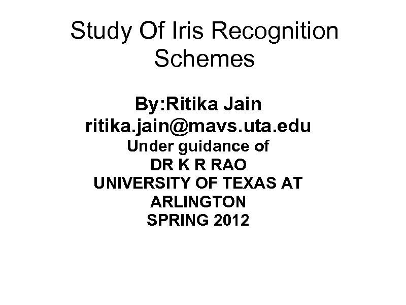 Study Of Iris Recognition Schemes By: Ritika Jain ritika. jain@mavs. uta. edu Under guidance
