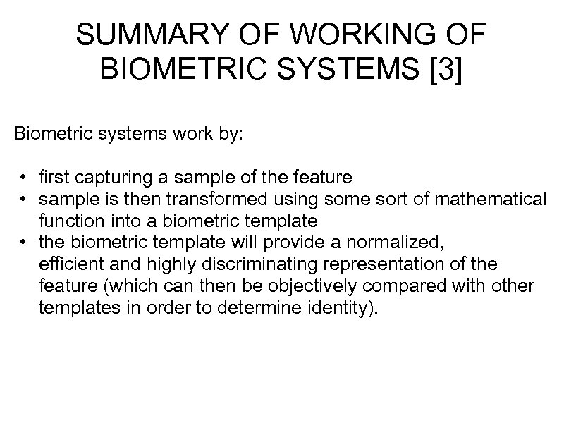 SUMMARY OF WORKING OF BIOMETRIC SYSTEMS [3] Biometric systems work by: • first capturing