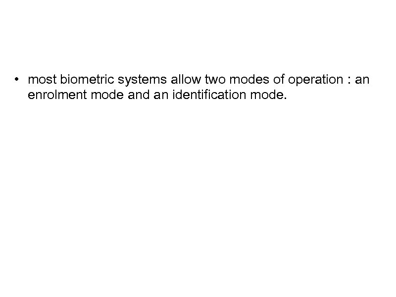  • most biometric systems allow two modes of operation : an enrolment mode