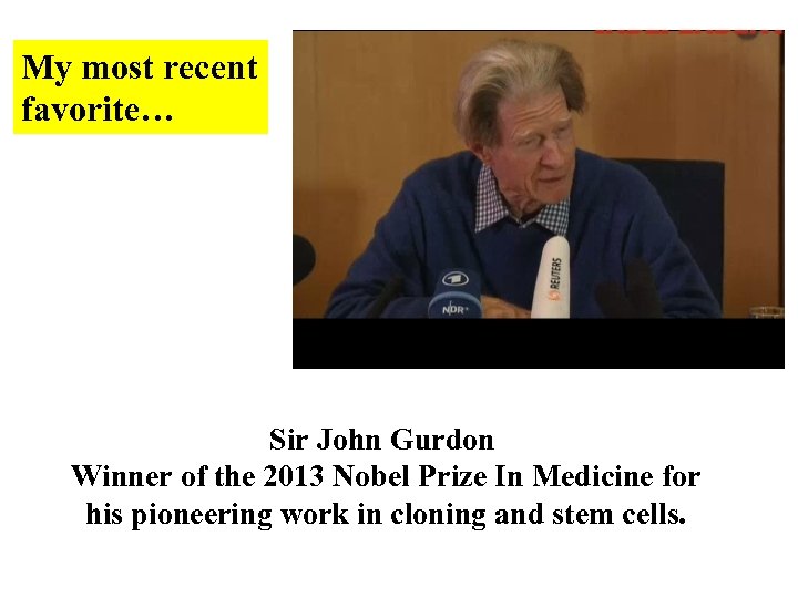 My most recent favorite… Sir John Gurdon Winner of the 2013 Nobel Prize In