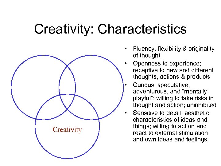 Creativity: Characteristics Creativity • Fluency, flexibility & originality of thought • Openness to experience;