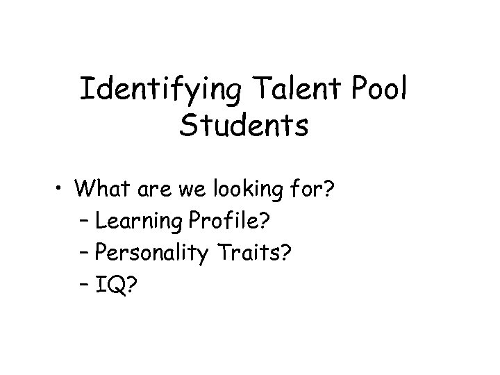 Identifying Talent Pool Students • What are we looking for? – Learning Profile? –
