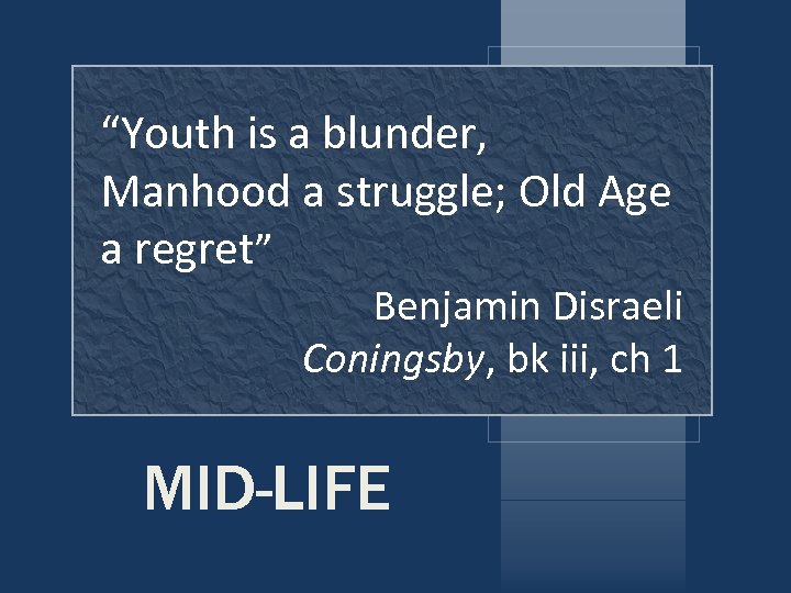 “Youth is a blunder, Manhood a struggle; Old Age a regret” Benjamin Disraeli Coningsby,