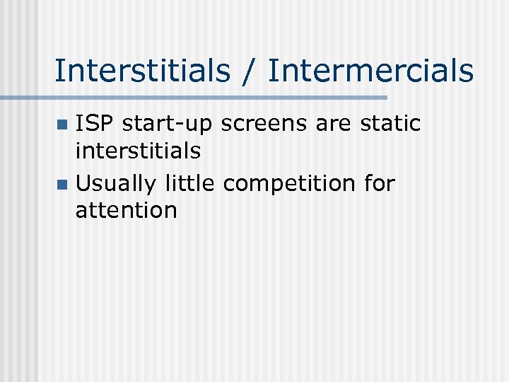Interstitials / Intermercials ISP start-up screens are static interstitials n Usually little competition for