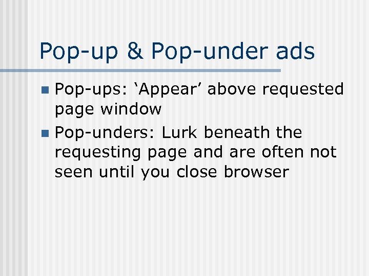 Pop-up & Pop-under ads Pop-ups: ‘Appear’ above requested page window n Pop-unders: Lurk beneath