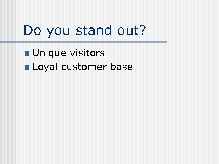 Do you stand out? Unique visitors n Loyal customer base n 