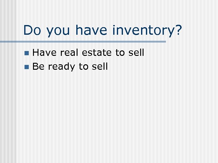 Do you have inventory? Have real estate to sell n Be ready to sell