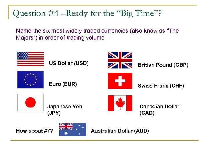 Question #4 –Ready for the “Big Time”? Name the six most widely traded currencies