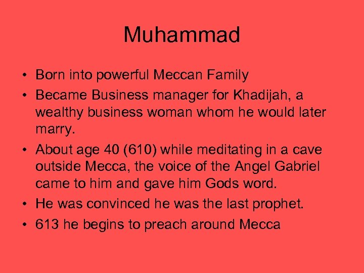 Muhammad • Born into powerful Meccan Family • Became Business manager for Khadijah, a