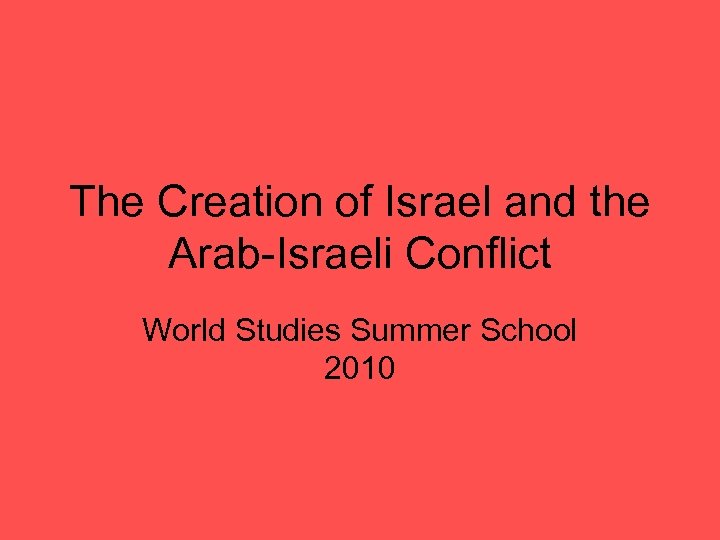 The Creation of Israel and the Arab-Israeli Conflict World Studies Summer School 2010 