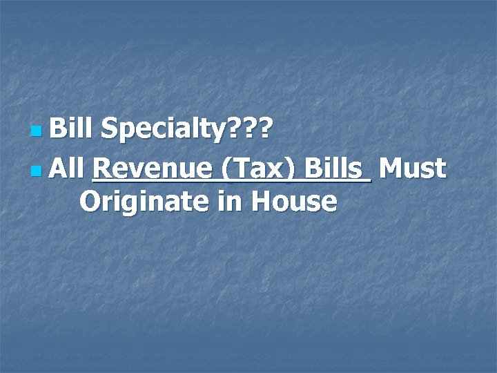 n Bill Specialty? ? ? n All Revenue (Tax) Bills Must Originate in House