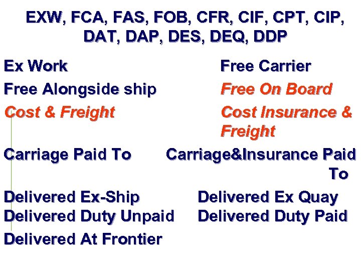 EXW, FCA, FAS, FOB, CFR, CIF, CPT, CIP, DAT, DAP, DES, DEQ, DDP Ex