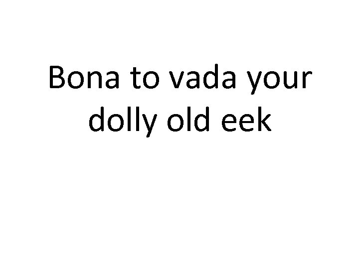 Bona to vada your dolly old eek 