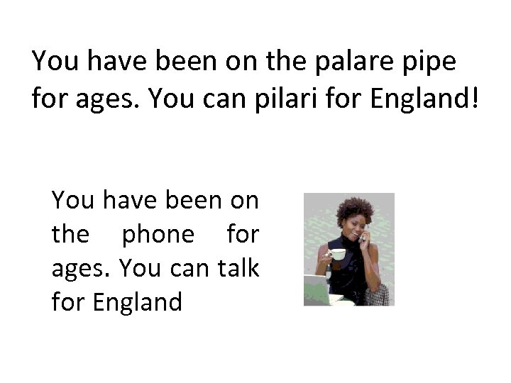 You have been on the palare pipe for ages. You can pilari for England!