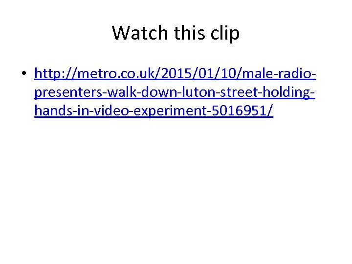 Watch this clip • http: //metro. co. uk/2015/01/10/male-radiopresenters-walk-down-luton-street-holdinghands-in-video-experiment-5016951/ 