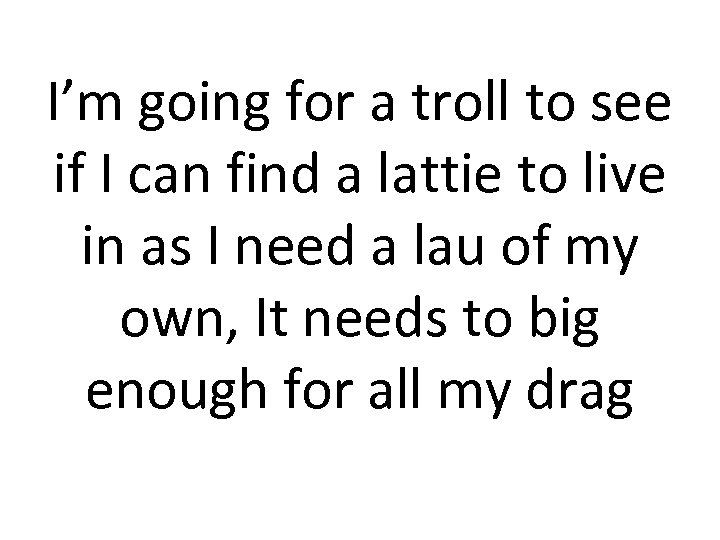 I’m going for a troll to see if I can find a lattie to