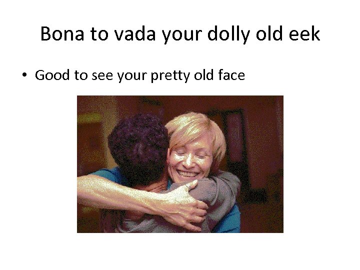 Bona to vada your dolly old eek • Good to see your pretty old