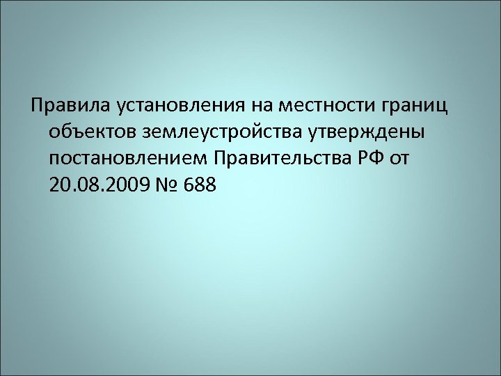 Правила установления на местности границ объектов землеустройства утверждены постановлением Правительства РФ от 20. 08.