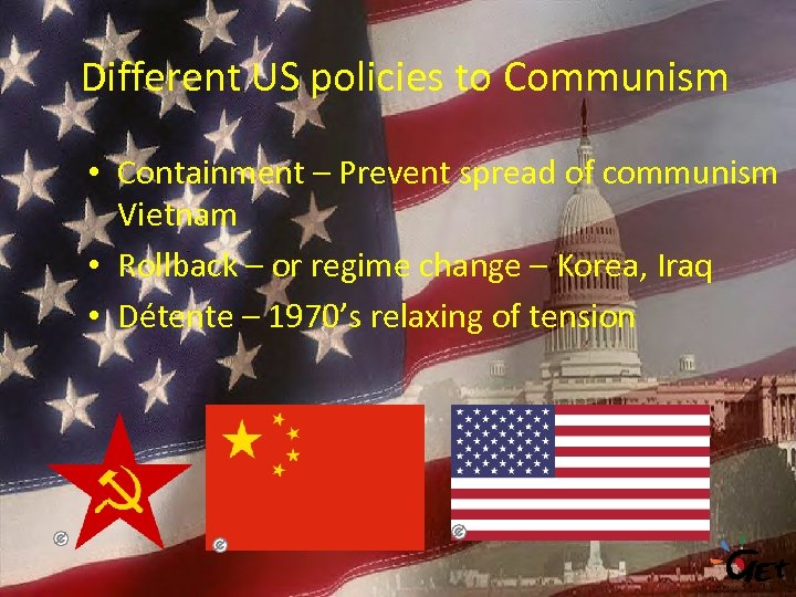 Different US policies to Communism • Containment – Prevent spread of communism Vietnam •