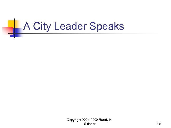 A City Leader Speaks Copyright 2004 -2009 Randy H. Skinner 16 