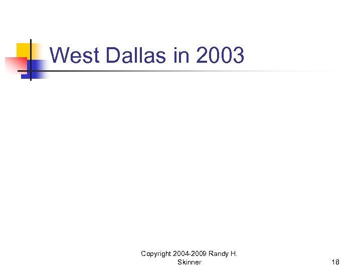 West Dallas in 2003 Copyright 2004 -2009 Randy H. Skinner 18 