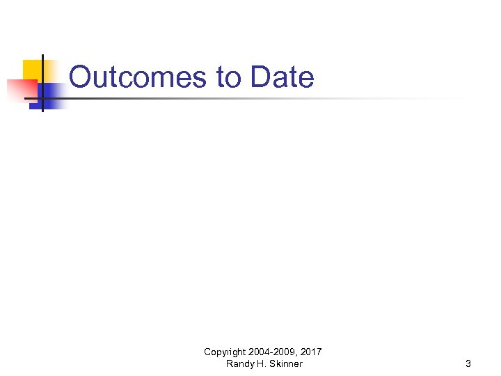 Outcomes to Date Copyright 2004 -2009, 2017 Randy H. Skinner 3 