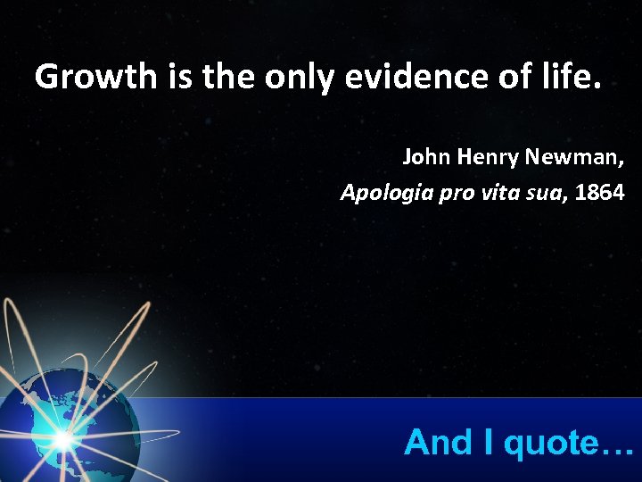 Growth is the only evidence of life. John Henry Newman, Apologia pro vita sua,