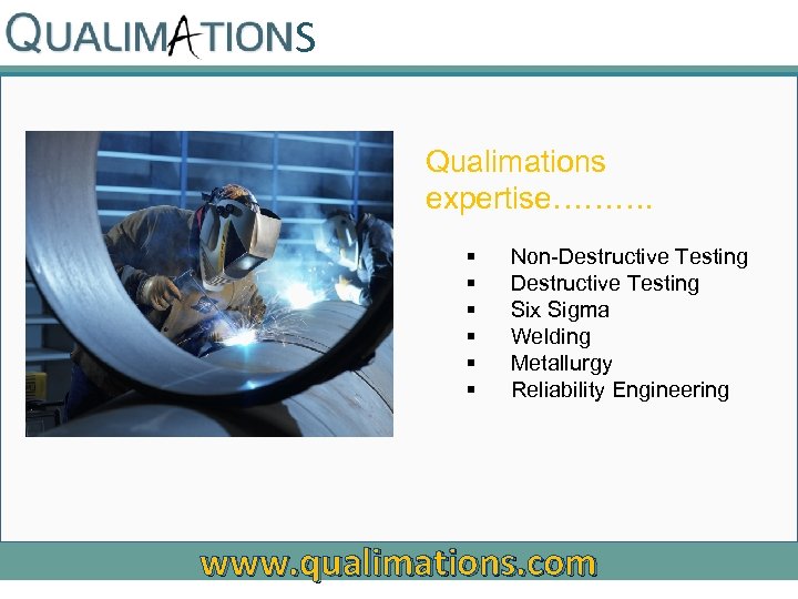 S Qualimations expertise………. § § § Non-Destructive Testing Six Sigma Welding Metallurgy Reliability Engineering