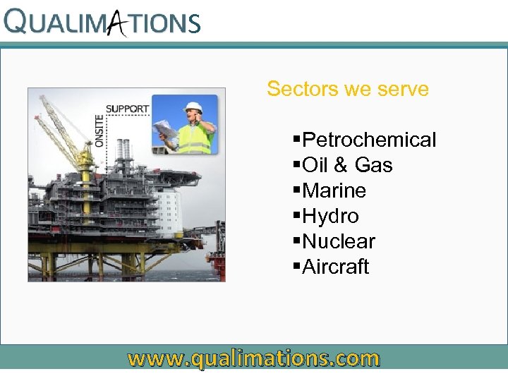 S Sectors we serve §Petrochemical §Oil & Gas §Marine §Hydro §Nuclear §Aircraft www. qualimations.
