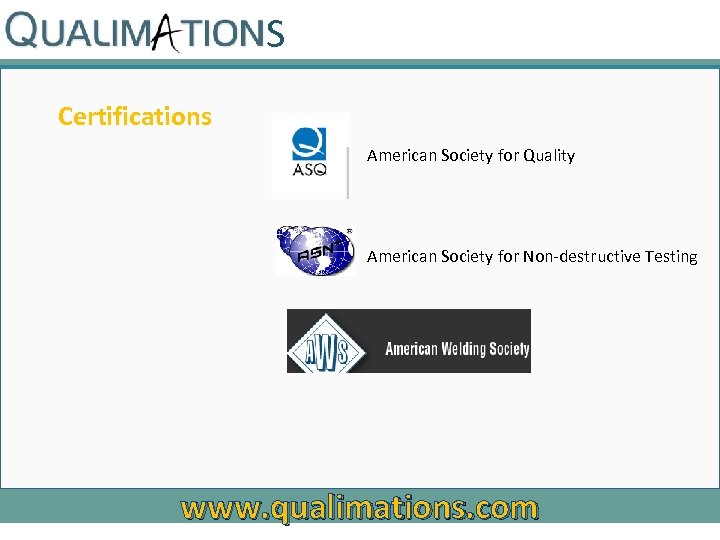 S Certifications American Society for Quality American Society for Non-destructive Testing www. qualimations. com