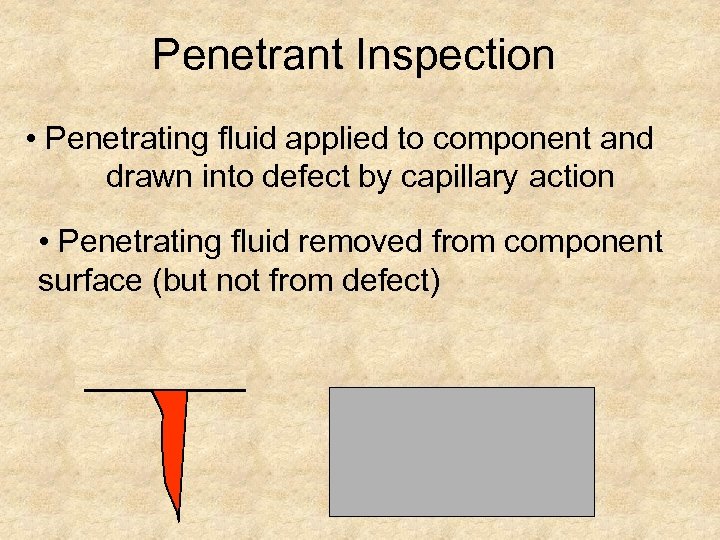 Penetrant Inspection • Penetrating fluid applied to component and drawn into defect by capillary