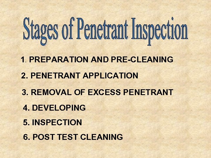 1. PREPARATION AND PRE-CLEANING 2. PENETRANT APPLICATION 3. REMOVAL OF EXCESS PENETRANT 4. DEVELOPING