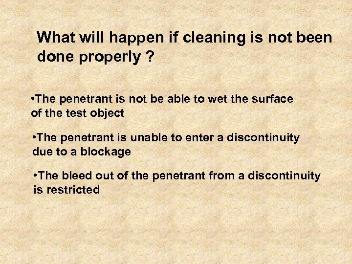 What will happen if cleaning is not been done properly ? • The penetrant