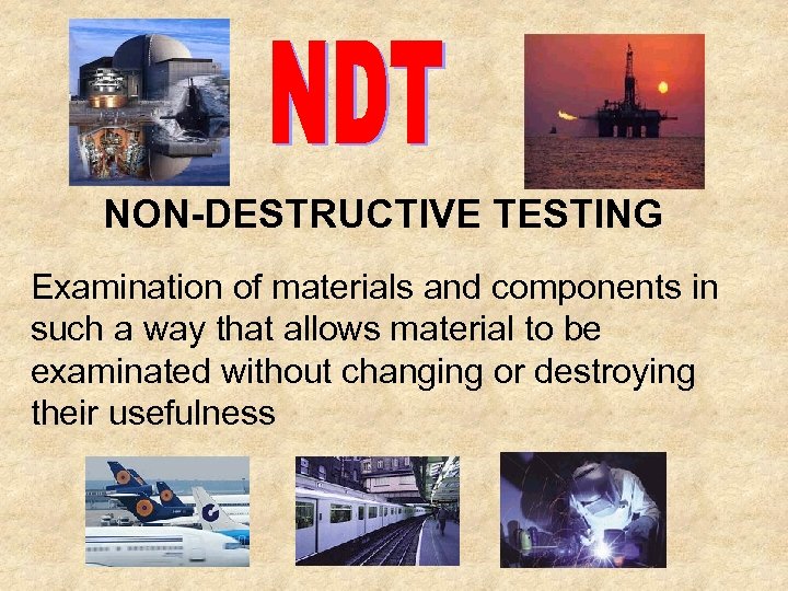 NON-DESTRUCTIVE TESTING Examination of materials and components in such a way that allows material