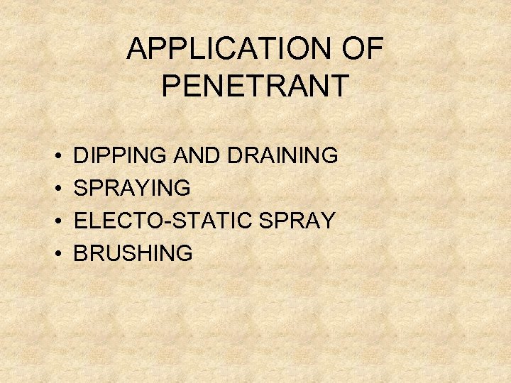 APPLICATION OF PENETRANT • • DIPPING AND DRAINING SPRAYING ELECTO-STATIC SPRAY BRUSHING 