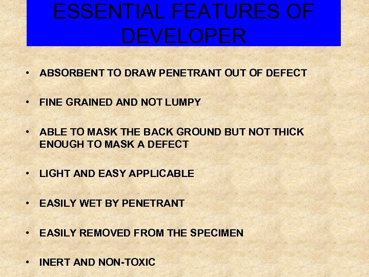 ESSENTIAL FEATURES OF DEVELOPER • ABSORBENT TO DRAW PENETRANT OUT OF DEFECT • FINE