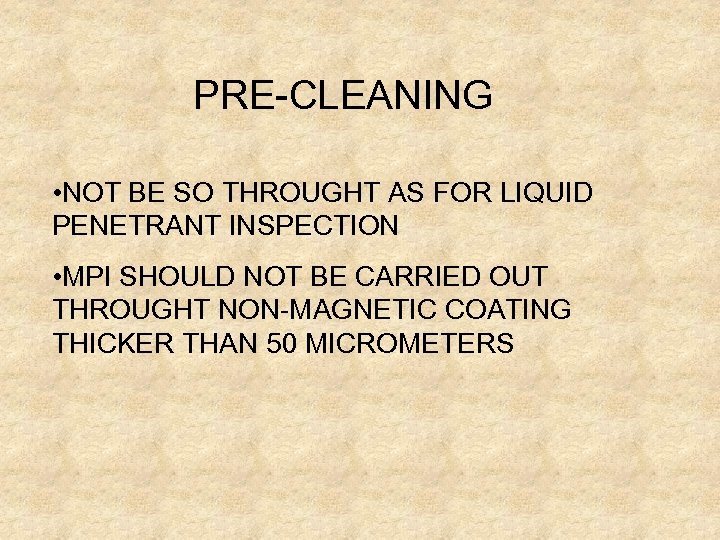 PRE-CLEANING • NOT BE SO THROUGHT AS FOR LIQUID PENETRANT INSPECTION • MPI SHOULD